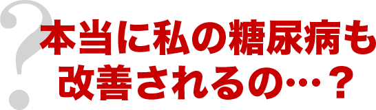本当に私の糖尿病も改善されるの…？